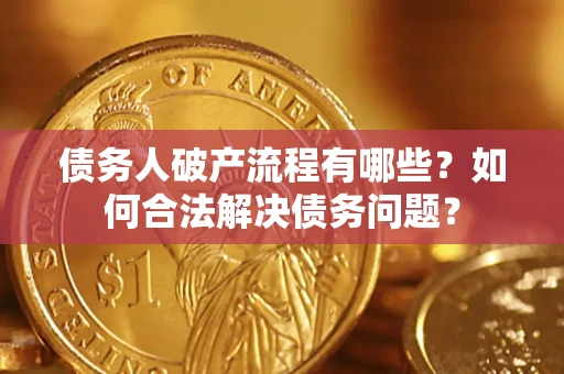 北京债务人破产流程有哪些？如何合法解决债务问题？