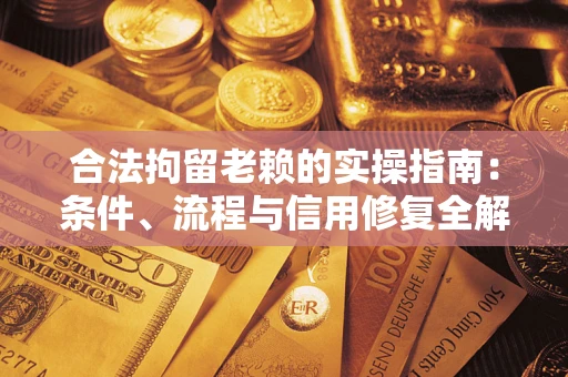 北京合法拘留老赖的实操指南：条件、流程与信用修复全解析