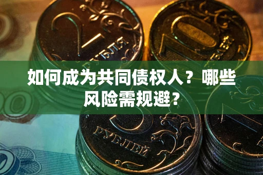北京如何成为共同债权人？哪些风险需规避？