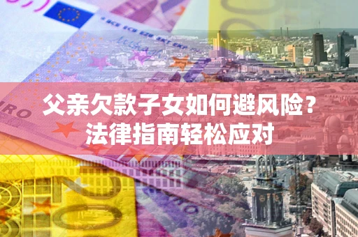 北京父亲欠款子女如何避风险？法律指南轻松应对