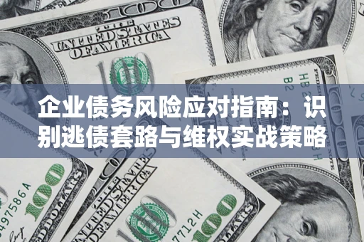 北京企业债务风险应对指南：识别逃债套路与维权实战策略