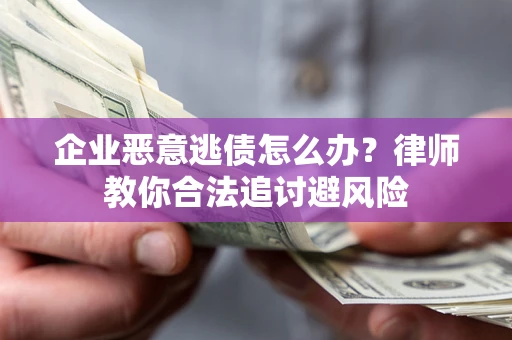 北京企业恶意逃债怎么办？律师教你合法追讨避风险