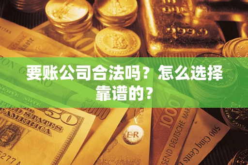 北京要账公司合法吗？怎么选择靠谱的？