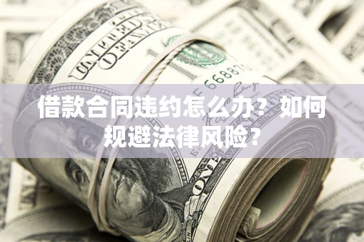 北京借款合同违约怎么办？如何规避法律风险？