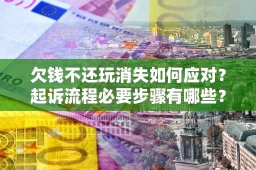 北京欠钱不还玩消失如何应对？起诉流程必要步骤有哪些？