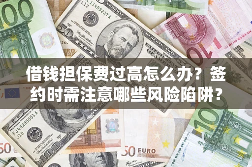 北京借钱担保费过高怎么办？签约时需注意哪些风险陷阱？