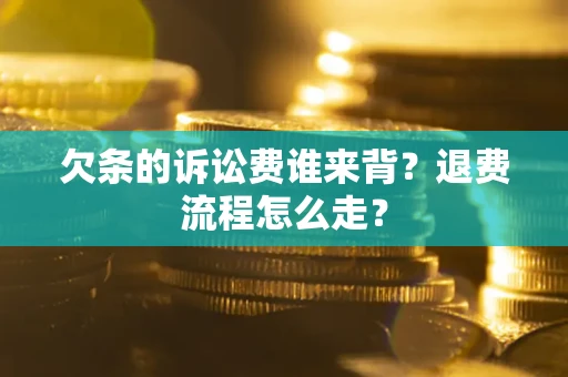 北京欠条的诉讼费谁来背？退费流程怎么走？