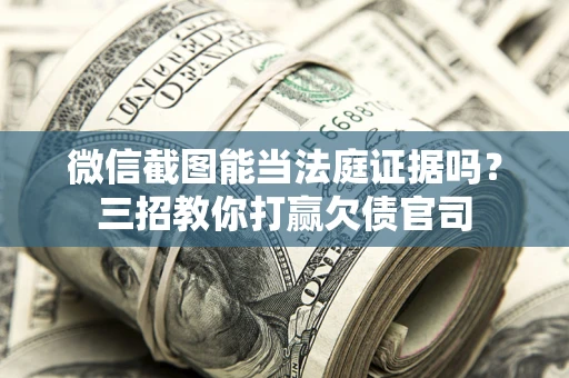 北京微信截图能当法庭证据吗？三招教你打赢欠债官司