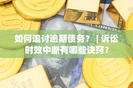 北京如何追讨逾期债务？ | 诉讼时效中断有哪些诀窍？