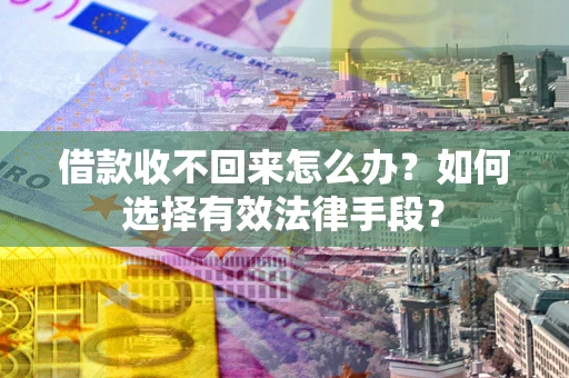 北京借款收不回来怎么办？如何选择有效法律手段？