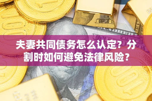 北京夫妻共同债务怎么认定？分割时如何避免法律风险？