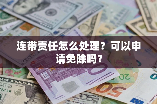 北京连带责任怎么处理？可以申请免除吗？