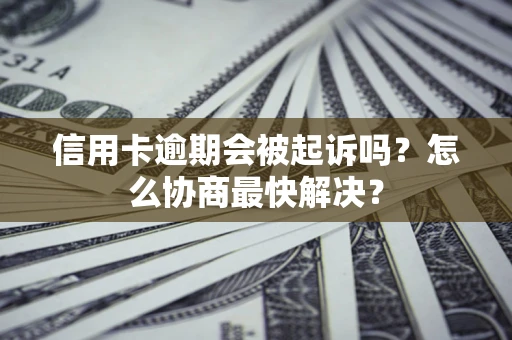 北京信用卡逾期会被起诉吗？怎么协商最快解决？