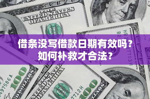 北京借条没写借款日期有效吗？如何补救才合法？