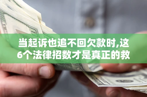 北京当起诉也追不回欠款时,这6个法律招数才是真正的救命稻草