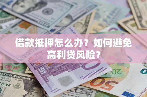 北京借款抵押怎么办？如何避免高利贷风险？