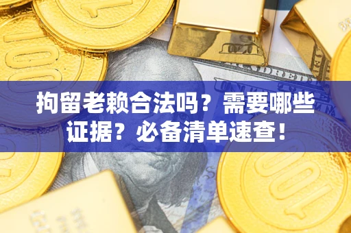 北京拘留老赖合法吗？需要哪些证据？必备清单速查！