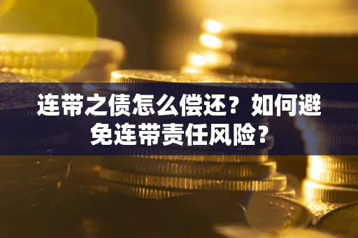 北京连带之债怎么偿还？如何避免连带责任风险？