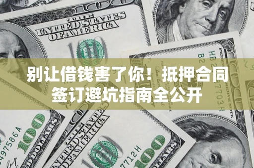 北京别让借钱害了你！抵押合同签订避坑指南全公开
