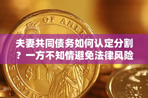 北京夫妻共同债务如何认定分割？一方不知情避免法律风险必看！