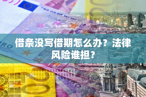 北京借条没写借期怎么办？法律风险谁担？