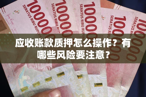 北京应收账款质押怎么操作？有哪些风险要注意？