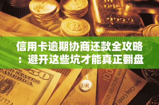 北京信用卡逾期协商还款全攻略：避开这些坑才能真正翻盘