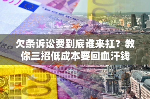 北京欠条诉讼费到底谁来扛？教你三招低成本要回血汗钱